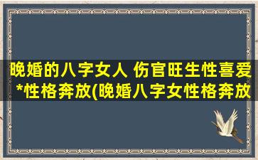 晚婚的八字女人 伤官旺生性喜爱*性格奔放(晚婚八字女性格奔放喜爱*？了解下伤官旺生的特点！)